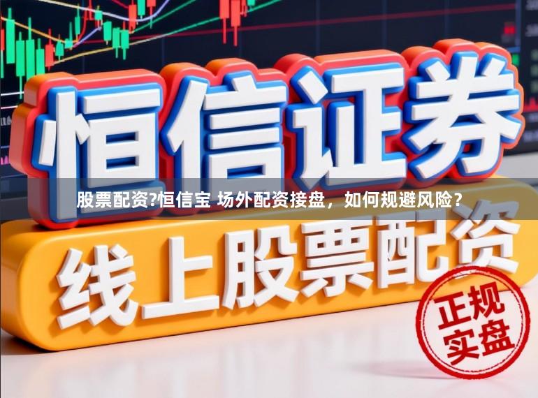 股票配资?恒信宝 场外配资接盘，如何规避风险？