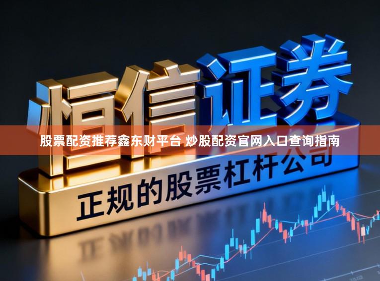 股票配资推荐鑫东财平台 炒股配资官网入口查询指南