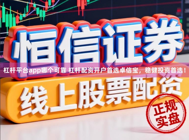 杠杆平台app哪个可靠 杠杆配资开户首选卓信宝，稳健投资首选！