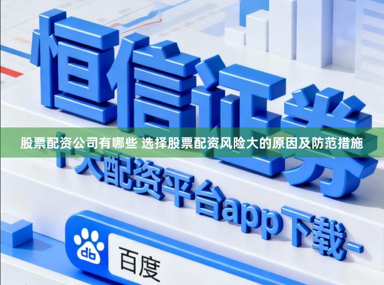 股票配资公司有哪些 选择股票配资风险大的原因及防范措施