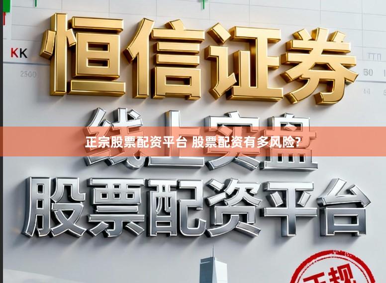 正宗股票配资平台 股票配资有多风险?