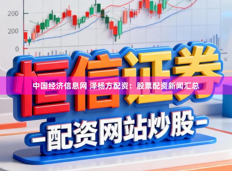 中国经济信息网 泽杨方配资：股票配资新闻汇总