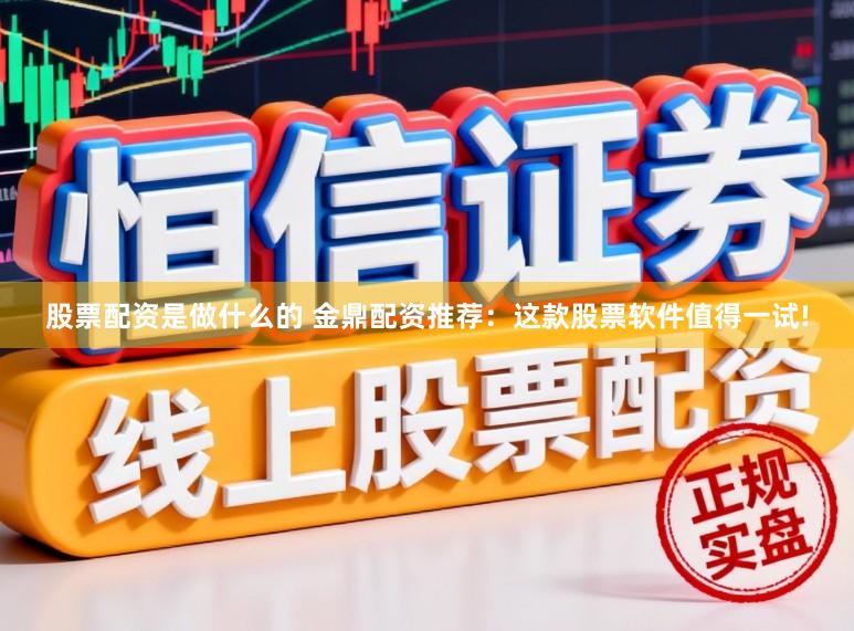 股票配资是做什么的 金鼎配资推荐：这款股票软件值得一试!