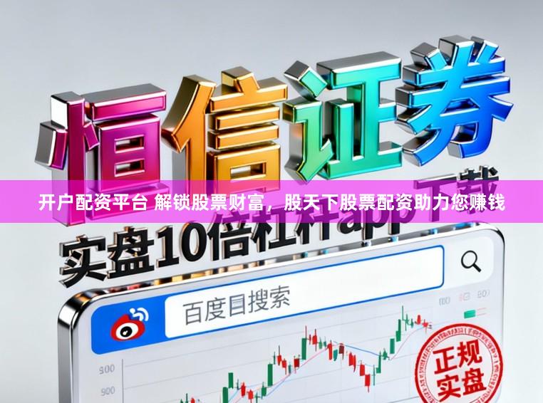 开户配资平台 解锁股票财富，股天下股票配资助力您赚钱