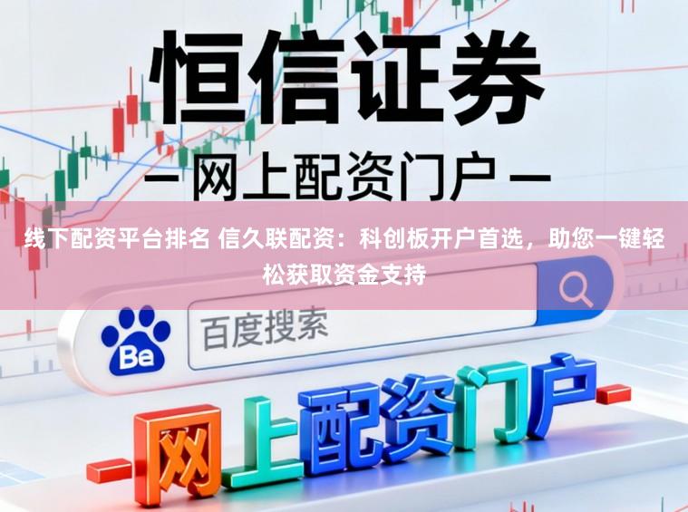 线下配资平台排名 信久联配资：科创板开户首选，助您一键轻松获取资金支持