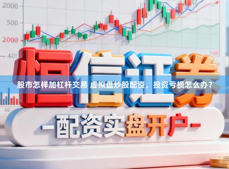 股市怎样加杠杆交易 虚拟盘炒股配资，投资亏损怎么办？