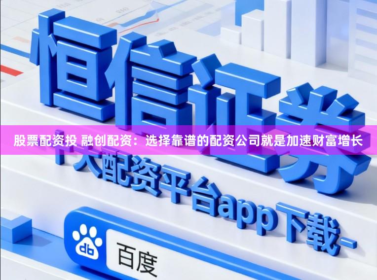 股票配资投 融创配资：选择靠谱的配资公司就是加速财富增长