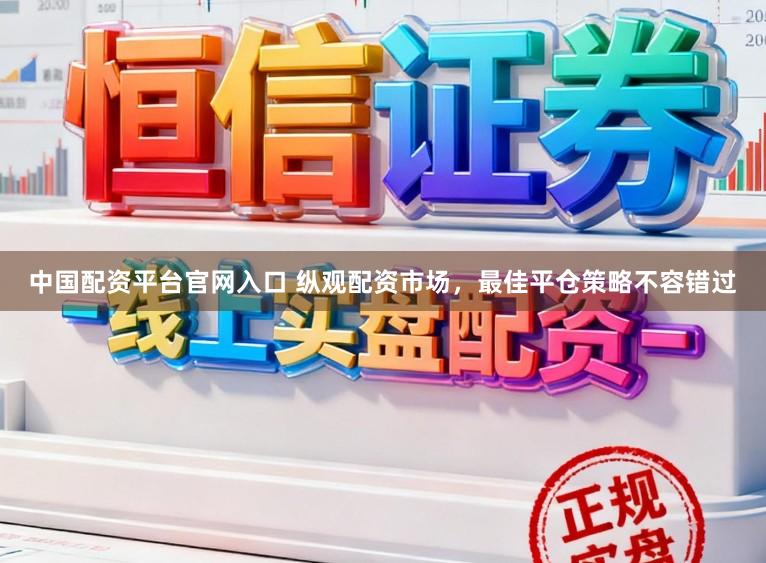 中国配资平台官网入口 纵观配资市场,最佳平仓策略不容错过