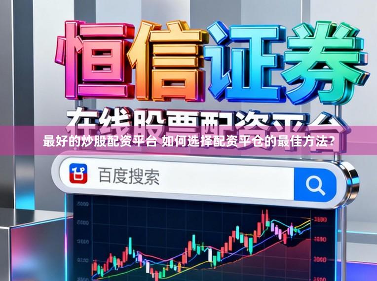 最好的炒股配资平台 如何选择配资平仓的最佳方法？