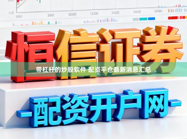 带杠杆的炒股软件 配资平仓最新消息汇总