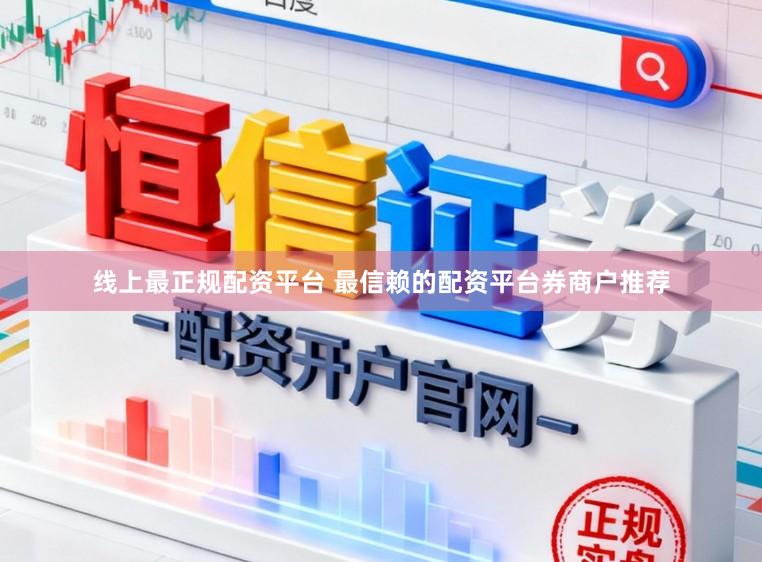 线上最正规配资平台 最信赖的配资平台券商户推荐