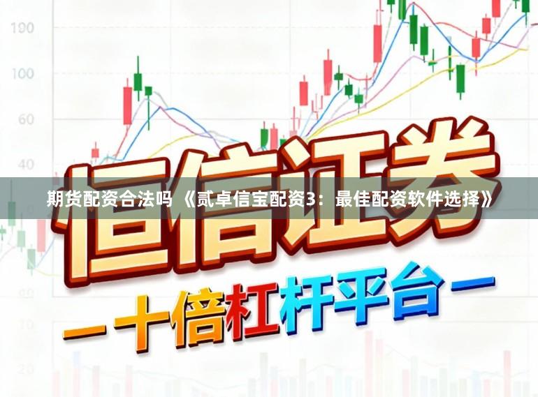 期货配资合法吗 《贰卓信宝配资3：最佳配资软件选择》