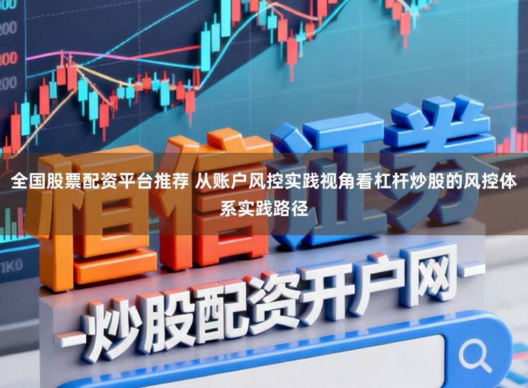 全国股票配资平台推荐 从账户风控实践视角看杠杆炒股的风控体系实践路径
