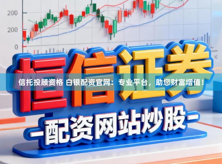 信托投顾资格 白银配资官网：专业平台，助您财富增值！