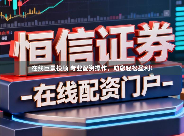 在线巨景投顾 专业配资操作，助您轻松盈利！