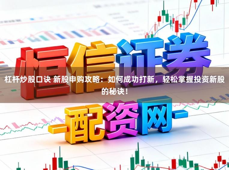 杠杆炒股口诀 新股申购攻略：如何成功打新，轻松掌握投资新股的秘诀！