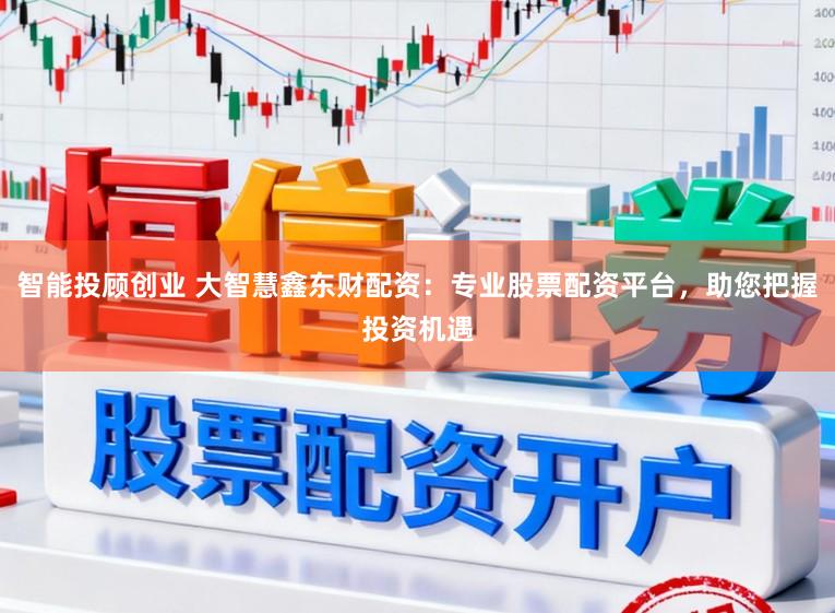 智能投顾创业 大智慧鑫东财配资：专业股票配资平台，助您把握投资机遇
