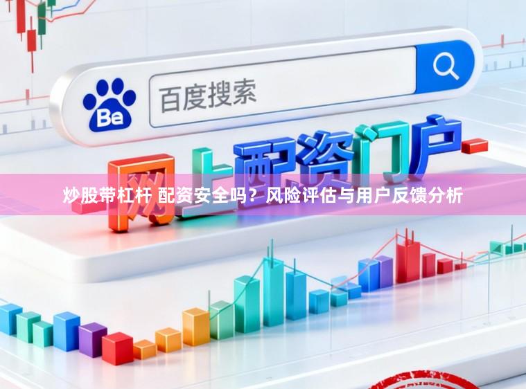 炒股带杠杆 配资安全吗？风险评估与用户反馈分析