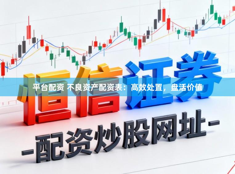 平台配资 不良资产配资表：高效处置，盘活价值