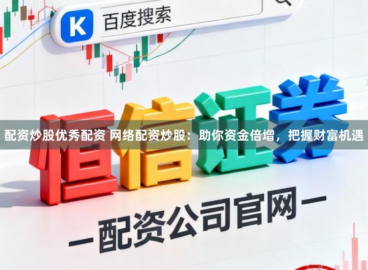 配资炒股优秀配资 网络配资炒股：助你资金倍增，把握财富机遇