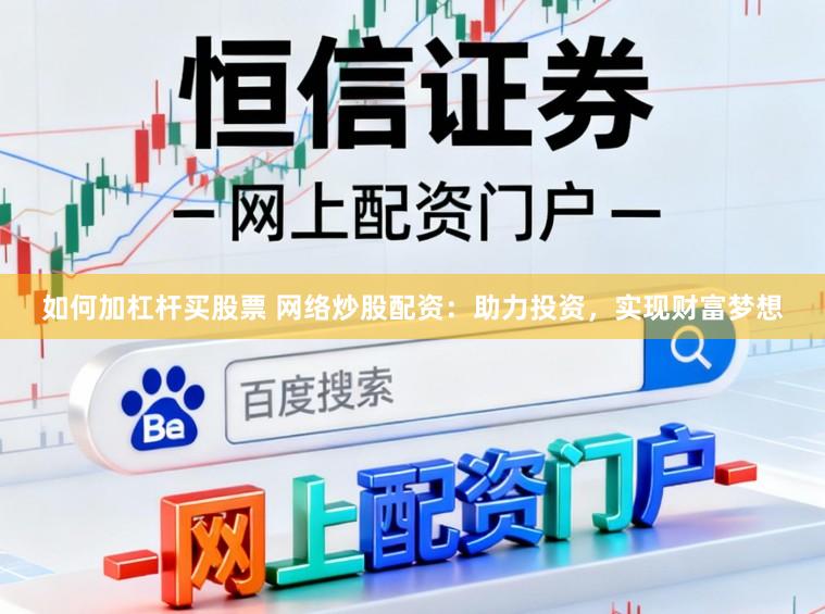 如何加杠杆买股票 网络炒股配资：助力投资，实现财富梦想