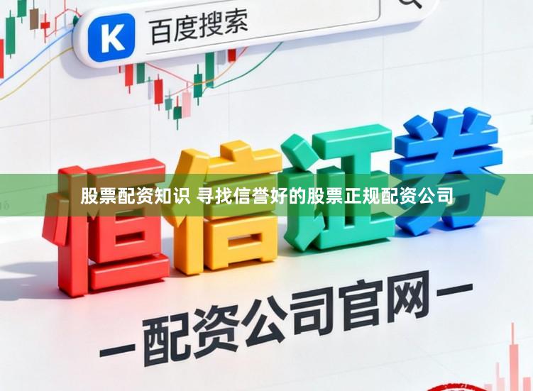 股票配资知识 寻找信誉好的股票正规配资公司