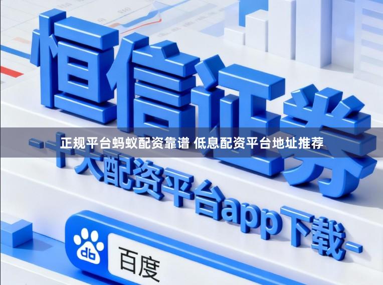 正规平台蚂蚁配资靠谱 低息配资平台地址推荐
