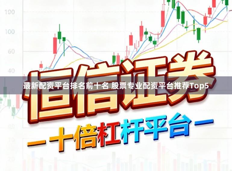 最新配资平台排名前十名 股票专业配资平台推荐Top5