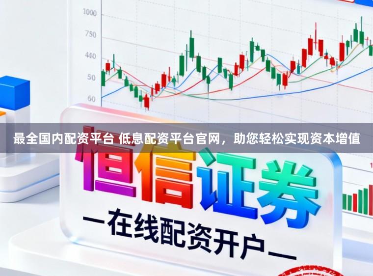 最全国内配资平台 低息配资平台官网，助您轻松实现资本增值