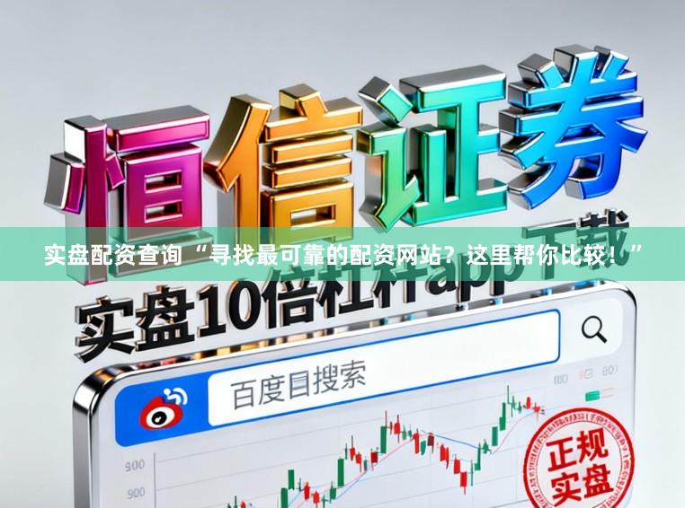 实盘配资查询 “寻找最可靠的配资网站？这里帮你比较！”