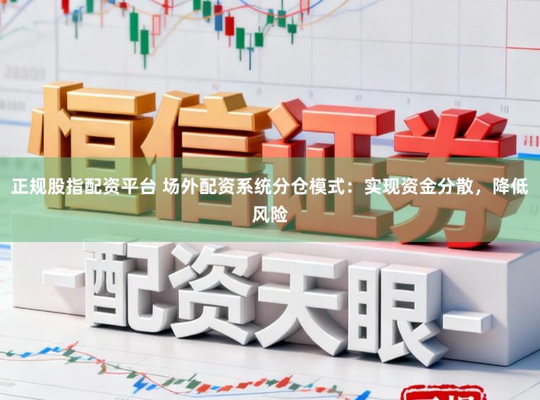 正规股指配资平台 场外配资系统分仓模式：实现资金分散，降低风险