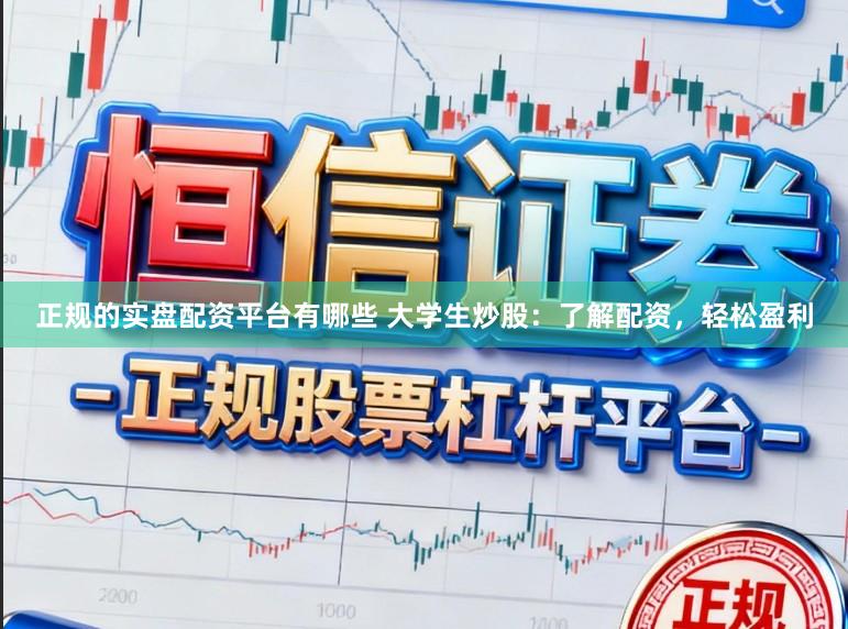 正规的实盘配资平台有哪些 大学生炒股:了解配资,轻松盈利