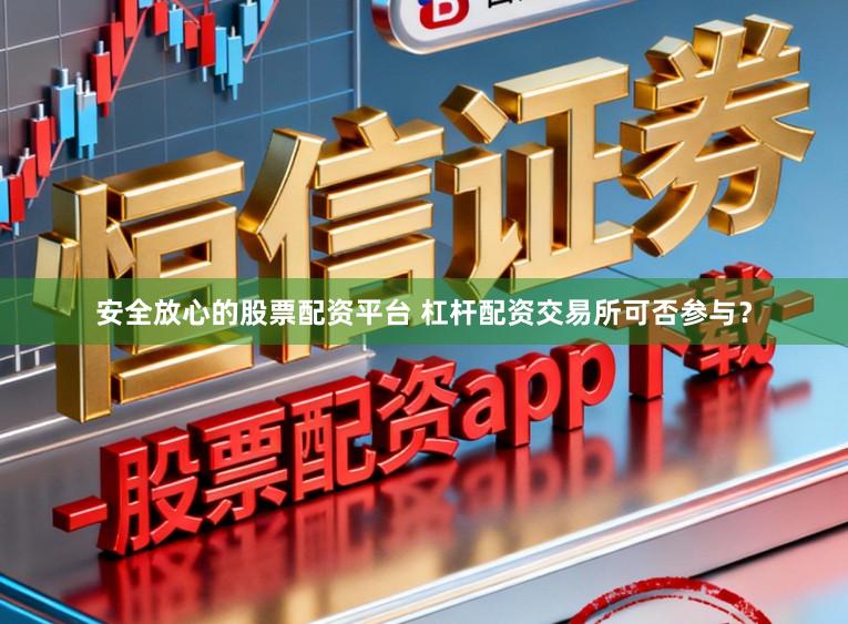 安全放心的股票配资平台 杠杆配资交易所可否参与?
