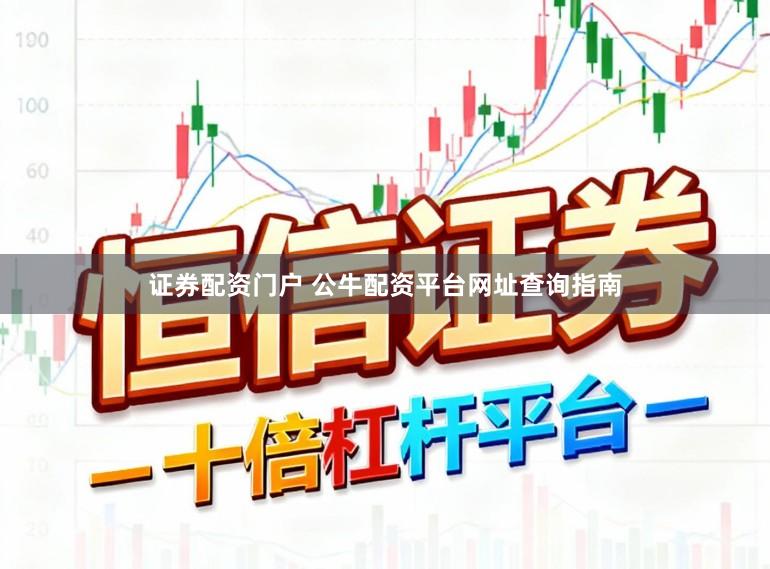 证券配资门户 公牛配资平台网址查询指南