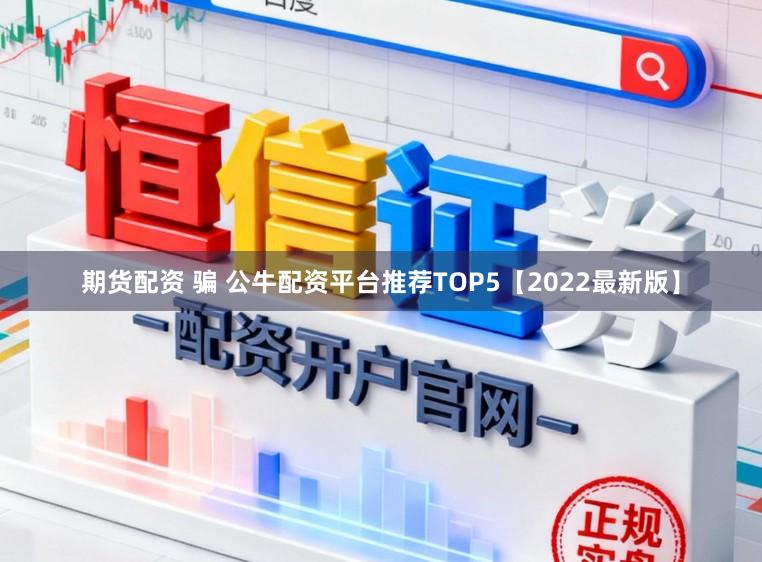期货配资 骗 公牛配资平台推荐TOP5【2022最新版】