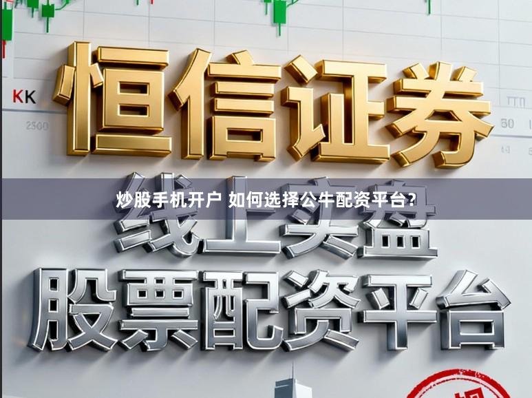 炒股手机开户 如何选择公牛配资平台？