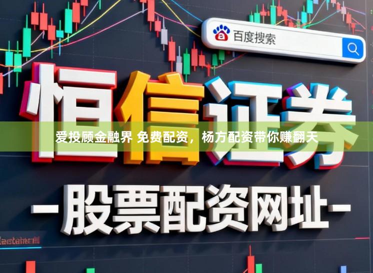 爱投顾金融界 免费配资,杨方配资带你赚翻天