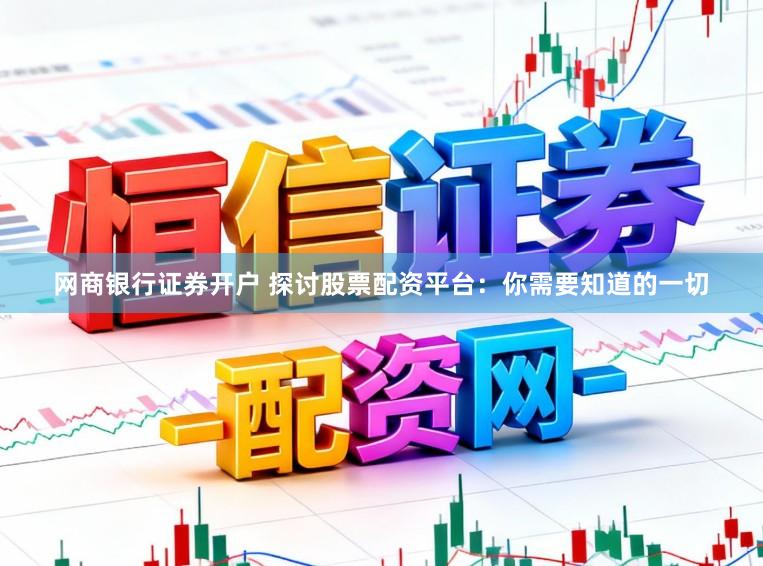 网商银行证券开户 探讨股票配资平台：你需要知道的一切