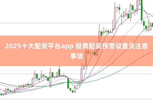 2025十大配资平台app 股票配资预警设置及注意事项
