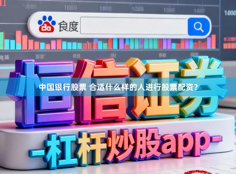 中国银行股票 合适什么样的人进行股票配资？