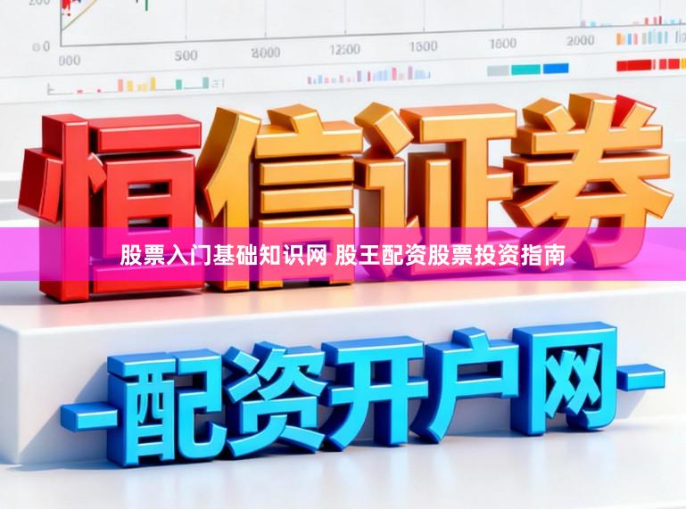 股票入门基础知识网 股王配资股票投资指南