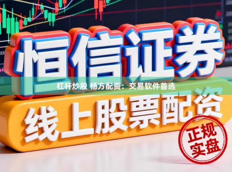 杠杆炒股 杨方配资：交易软件首选