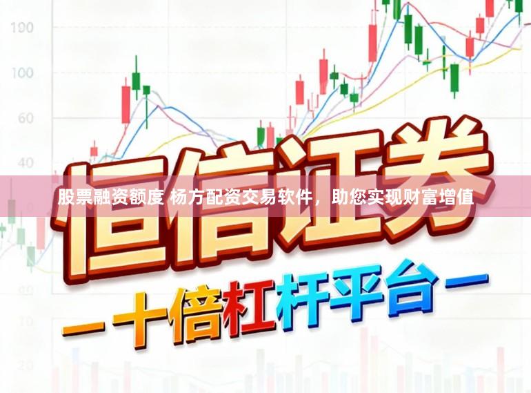 股票融资额度 杨方配资交易软件，助您实现财富增值