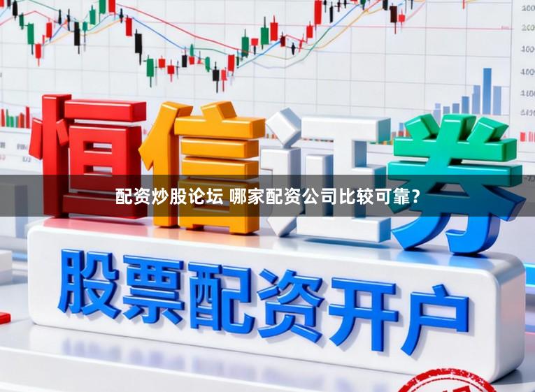 配资炒股论坛 哪家配资公司比较可靠？