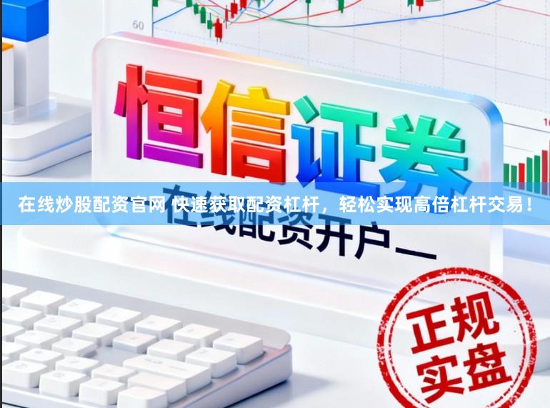 在线炒股配资官网 快速获取配资杠杆,轻松实现高倍杠杆交易!