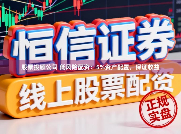 股票投顾公司 低风险配资：5%资产配置，保证收益
