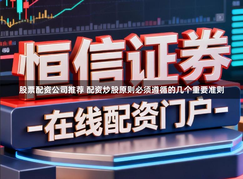 股票配资公司推荐 配资炒股原则必须遵循的几个重要准则