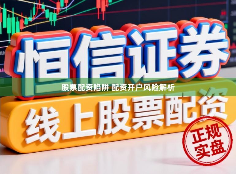股票配资陷阱 配资开户风险解析