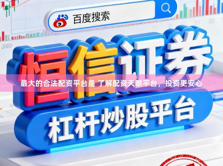 最大的合法配资平台是 了解配资天眼平台，投资更安心