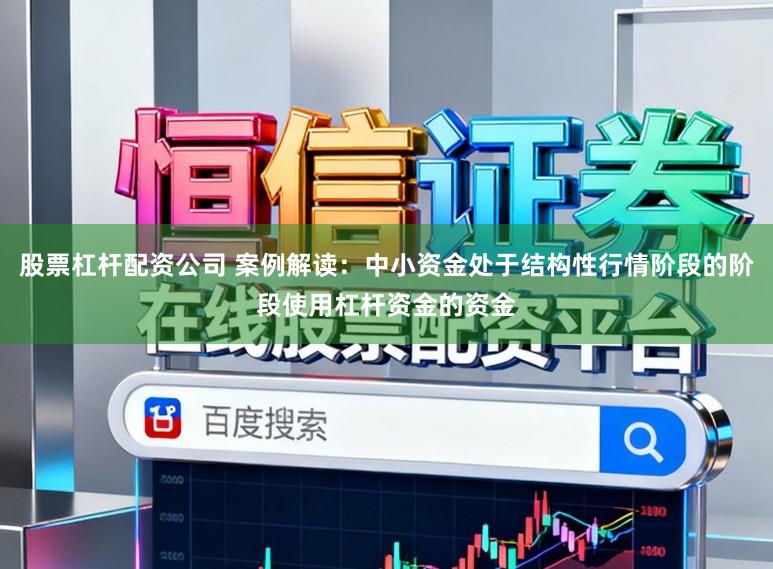股票杠杆配资公司 案例解读:中小资金处于结构性行情阶段的阶段使用杠杆资金的资金